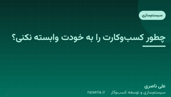 چطور کسب‌وکارت را به خودت وابسته نکنی؟