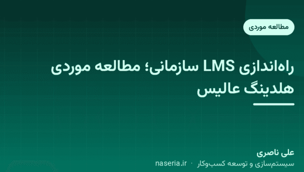 راه‌اندازی LMS سازمانی؛ مطالعه موردی واقعی هلدینگ عالیس